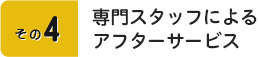 その4　専門スタッフによるアフターサービス